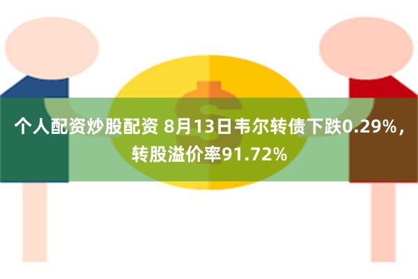 个人配资炒股配资 8月13日韦尔转债下跌0.29%，转股溢价率91.72%
