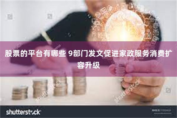 股票的平台有哪些 9部门发文促进家政服务消费扩容升级
