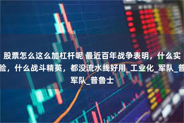 股票怎么这么加杠杆呢 最近百年战争表明，什么实战经验，什么战斗精英，都没流水线好用_工业化_军队_普鲁士
