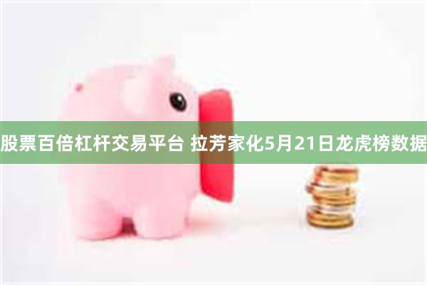 股票百倍杠杆交易平台 拉芳家化5月21日龙虎榜数据