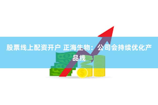 股票线上配资开户 正海生物：公司会持续优化产品线
