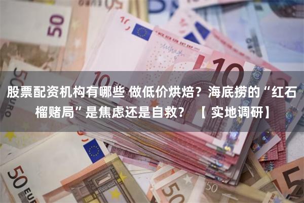 股票配资机构有哪些 做低价烘焙？海底捞的“红石榴赌局”是焦虑还是自救？ 【 实地调研】