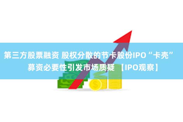 第三方股票融资 股权分散的节卡股份IPO“卡壳”   募资必要性引发市场质疑 【IPO观察】