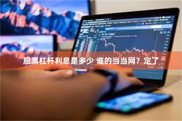 股票杠杆利息是多少 谁的当当网？定了